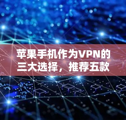 苹果手机作为VPN的三大选择，推荐五款热门服务