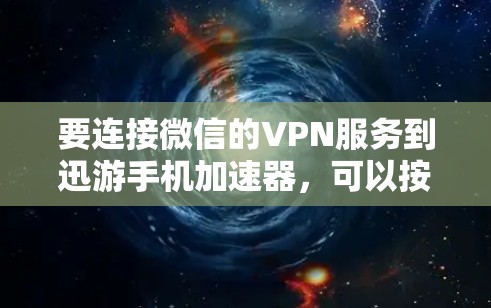 要连接微信的VPN服务到迅游手机加速器，可以按照以下步骤进行