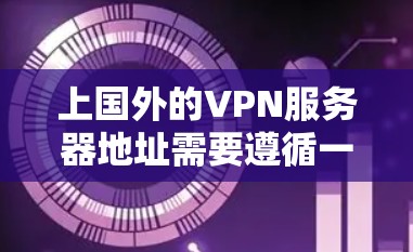 上国外的VPN服务器地址需要遵循一定的配置和管理步骤，以确保网络的安全和稳定。以下是一些关键步骤和注意事项，帮助你顺利上国外的VPN服务器