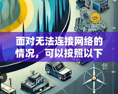 面对无法连接网络的情况，可以按照以下步骤进行排查和解决
