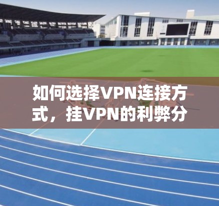 如何选择VPN连接方式，挂VPN的利弊分析
