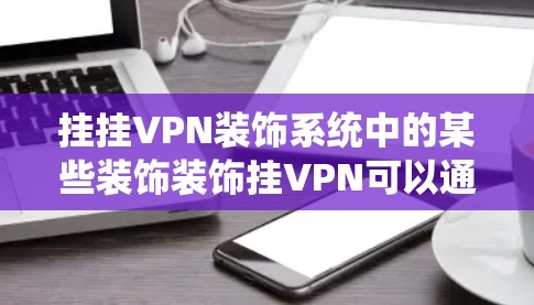 挂挂VPN装饰系统中的某些装饰装饰挂VPN可以通过以下步骤实现