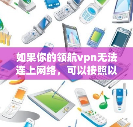 如果你的领航vpn无法连上网络，可以按照以下步骤进行修复