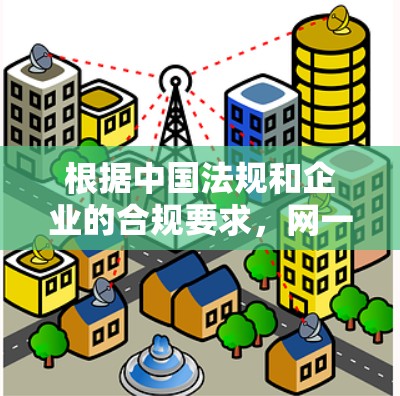 根据中国法规和企业的合规要求，网一科技作为一家专注于网络监控和网络安全的企业，需要遵守网络安全法数据安全法等法律法规。网一科技在业务中应严格遵守这些法律，确保其业务的合法性和合规性
