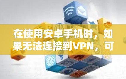在使用安卓手机时，如果无法连接到VPN，可能是由于多种原因导致的。以下是一些常见的原因和解决方法