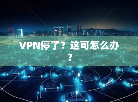 VPN停了？这可怎么办？