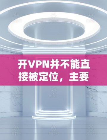 开VPN并不能直接被定位，主要原因在于加密货币加密的是VPN的访问路径，而不是实际的网络连接。以下是详细的分析