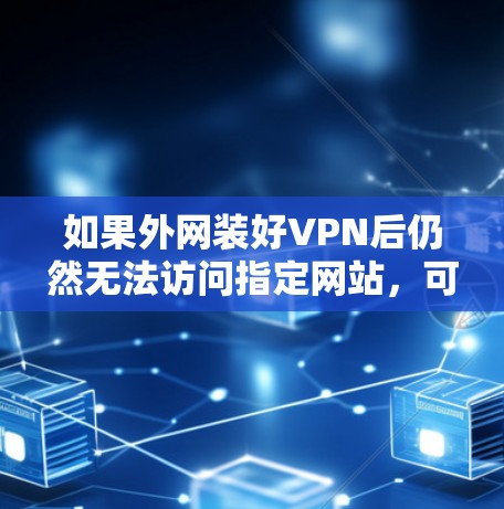 如果外网装好VPN后仍然无法访问指定网站，可能是因为以下原因