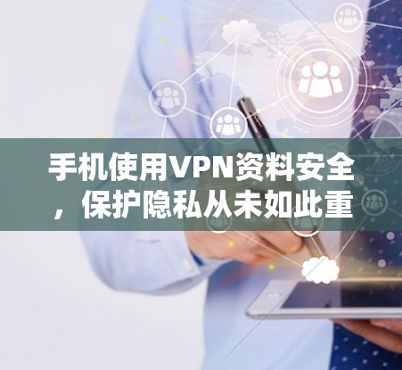 手机使用VPN资料安全，保护隐私从未如此重要