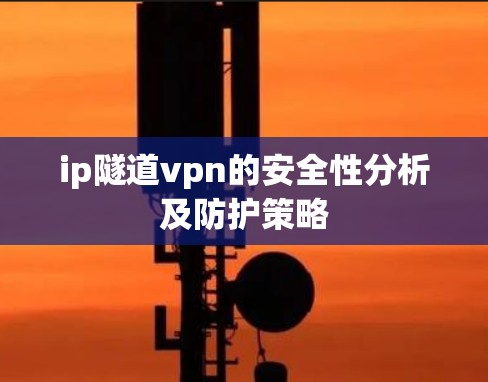 ip隧道vpn的安全性分析及防护策略