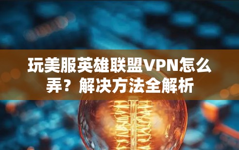 玩美服英雄联盟VPN怎么弄？解决方法全解析