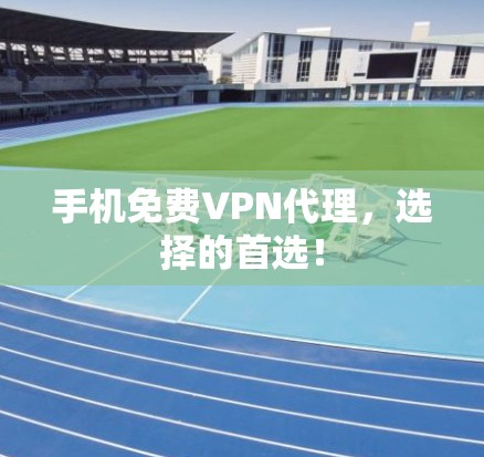 手机免费VPN代理，选择的首选！