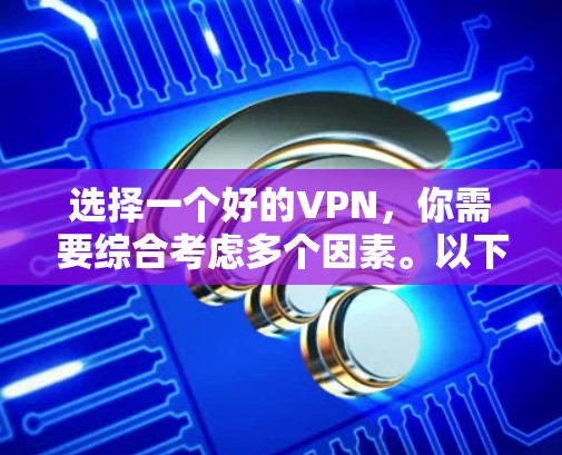 选择一个好的VPN，你需要综合考虑多个因素。以下是一个结构化的推荐，帮助你做出明智的选择