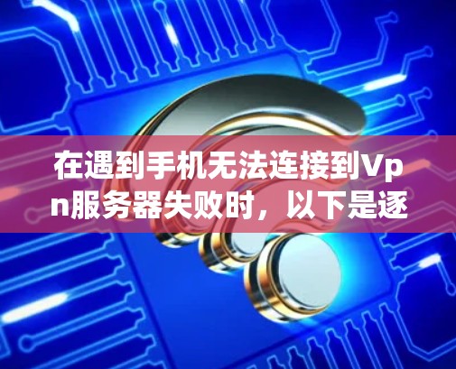 在遇到手机无法连接到Vpn服务器失败时，以下是逐步的解决方案