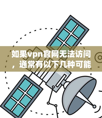 如果vpn官网无法访问，通常有以下几种可能的原因和解决方法