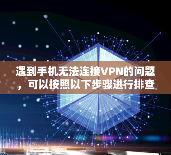 遇到手机无法连接VPN的问题，可以按照以下步骤进行排查和解决