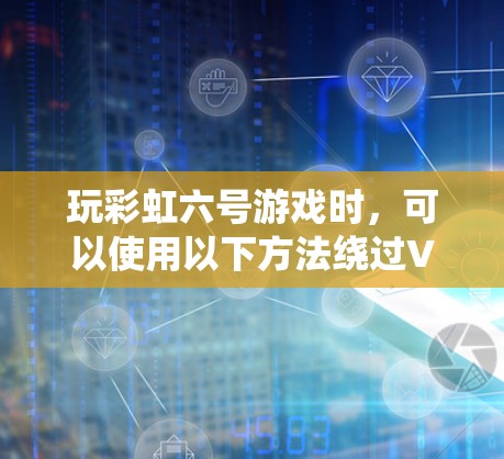 玩彩虹六号游戏时，可以使用以下方法绕过VPN连接