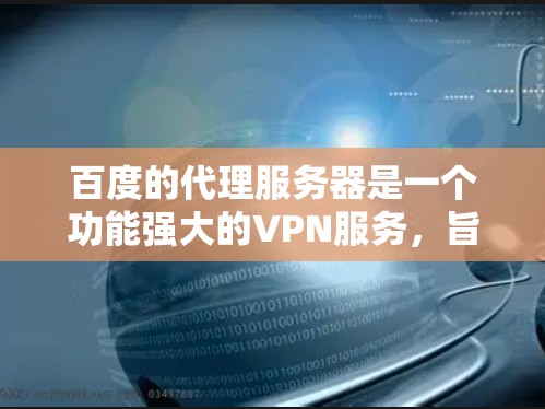 百度的代理服务器是一个功能强大的VPN服务，旨在保护用户的信息安全，并允许用户访问中国以外的国家网站。以下是对该服务的一些总结和建议