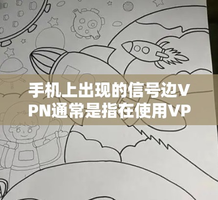 手机上出现的信号边VPN通常是指在使用VPN服务时，手机或电脑上的信号出现了分摊问题，无法直接连接到目标服务器。这种情况可能与VPN的网络设置、目标服务器的网络配置以及信号覆盖范围有关