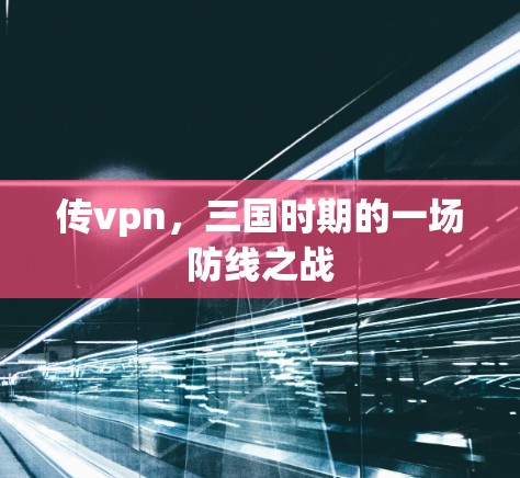 传vpn，三国时期的一场防线之战
