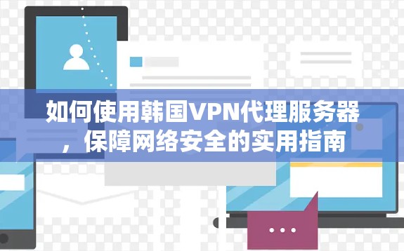 如何使用韩国VPN代理服务器，保障网络安全的实用指南