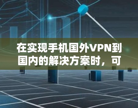 在实现手机国外VPN到国内的解决方案时，可以按照以下步骤进行