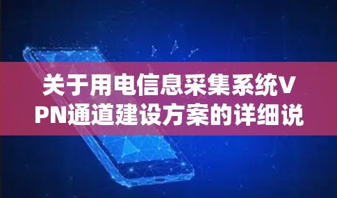 关于用电信息采集系统VPN通道建设方案的详细说明