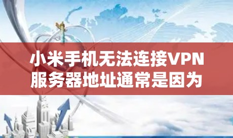 小米手机无法连接VPN服务器地址通常是因为本地服务器没有经过用户授权的访问控制权限，或者服务器本身不支持小米设备的认证。以下是解决这个问题的步骤