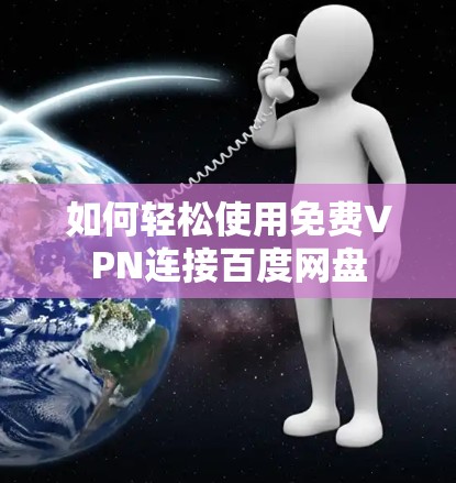 如何轻松使用免费VPN连接百度网盘