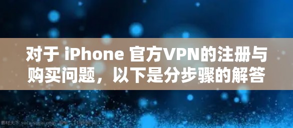 对于 iPhone 官方VPN的注册与购买问题，以下是分步骤的解答