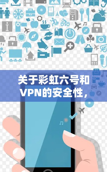 关于彩虹六号和VPN的安全性，以及它们如何影响你的使用，以下是一些关键点