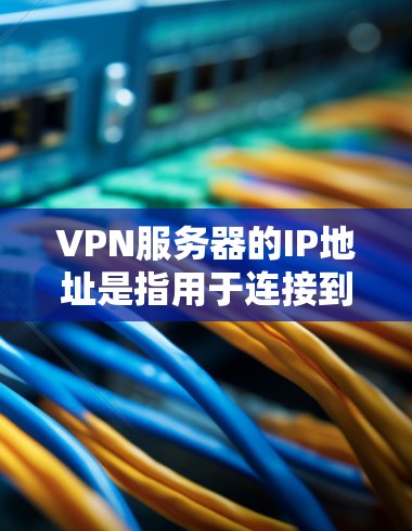 VPN服务器的IP地址是指用于连接到安全服务器的网络地址。这些IP地址用于确保数据在传输过程中被隔离和加密，从而保障数据的安全性。以下是对VPN服务器IP的详细解释