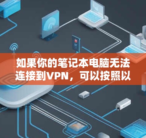 如果你的笔记本电脑无法连接到VPN，可以按照以下步骤进行排查和解决