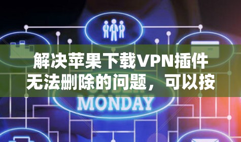 解决苹果下载VPN插件无法删除的问题，可以按照以下步骤操作