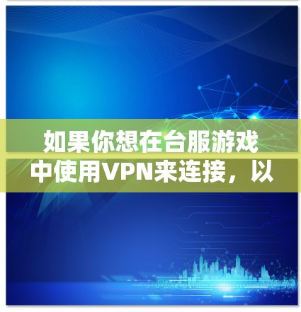 如果你想在台服游戏中使用VPN来连接，以下是一个详细的指南，帮助你找到合适的VPN服务器