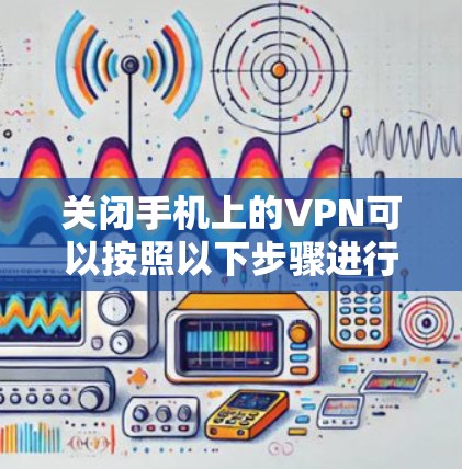 关闭手机上的VPN可以按照以下步骤进行