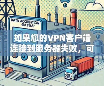 如果您的VPN客户端连接到服务器失败，可能有以下几种常见原因和解决方案
