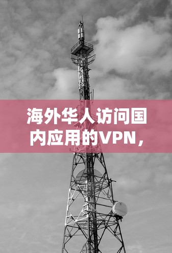 海外华人访问国内应用的VPN，通常是基于中国法律和网络安全的合规要求。以下是具体操作步骤和建议
