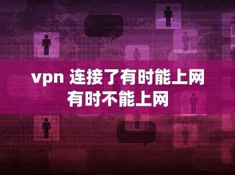 vpn 连接了有时能上网有时不能上网