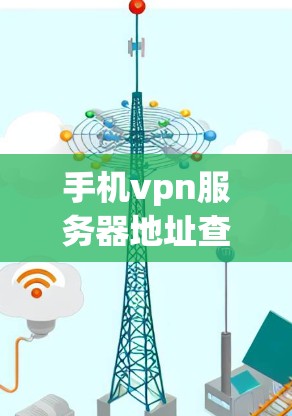 手机vpn服务器地址查询与配置指南