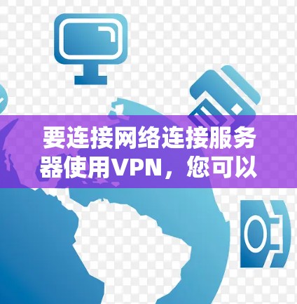 要连接网络连接服务器使用VPN，您可以按照以下步骤操作