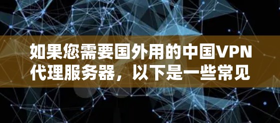 如果您需要国外用的中国VPN代理服务器，以下是一些常见的配置方案和使用方法，这些服务器通常被称为国外服务器或代理服务器，它们帮助你模拟或连接到国外的VPN环境