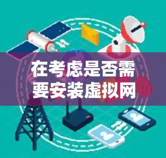 在考虑是否需要安装虚拟网卡以进行VPN时，以下是一个清晰的分析和建议