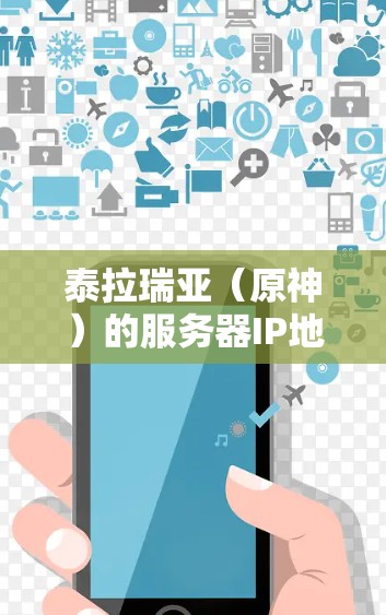 泰拉瑞亚（原神）的服务器IP地址是根据服务器的类型和位置决定的，通常在原神的服务器管理界面中可以找到。以下是一些常见的泰拉瑞亚服务器的IP地址范围和一些实用信息