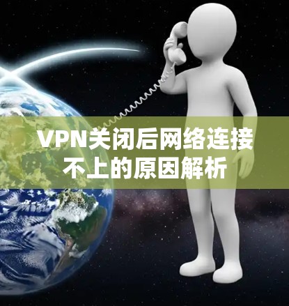 VPN关闭后网络连接不上的原因解析