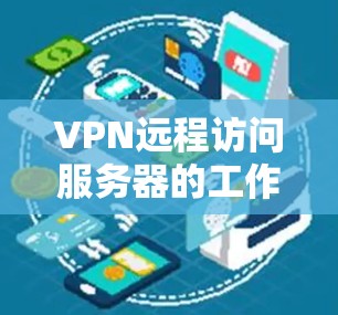 VPN远程访问服务器的工作流程可以分为以下几个步骤 VPN远程访问服务器的工作流程可以分为以下几个步骤