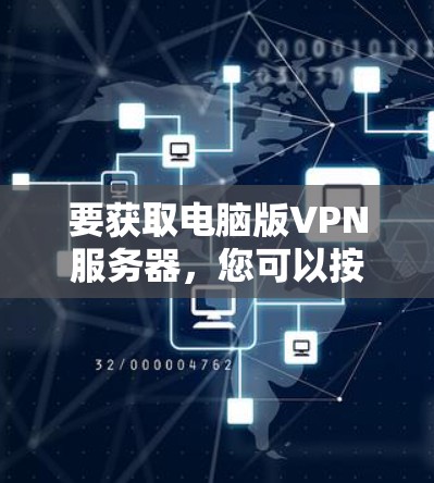 要获取电脑版VPN服务器，您可以按照以下步骤进行操作