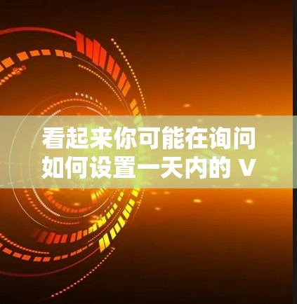看起来你可能在询问如何设置一天内的 VPN 使用，或者是否有其他相关的问题。以下是关于VPN的常见问题和解答