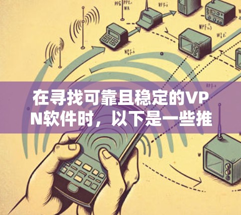 在寻找可靠且稳定的VPN软件时，以下是一些推荐，并基于上述考虑因素的综合评价