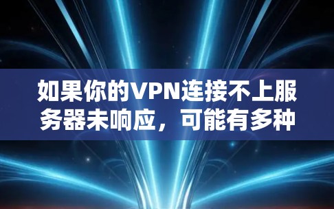 如果你的VPN连接不上服务器未响应，可能有多种原因导致。以下是一些常见原因和解决方法，帮助你排查问题